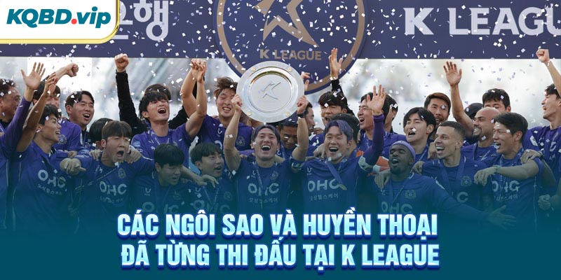 Các ngôi sao và huyền thoại đã từng thi đấu tại K League