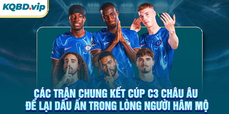Các trận chung kết cúp C3 Châu Âu để lại dấu ấn trong lòng người hâm mộ