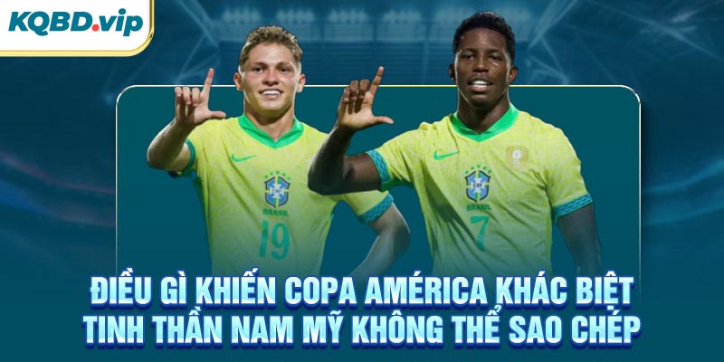 Điều gì khiến Copa América khác biệt - Tinh thần Nam Mỹ không thể sao chép