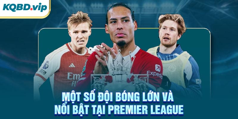 Một số đội bóng lớn và nổi bật tại Premier League