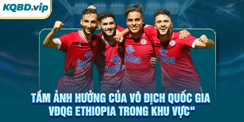 Tầm ảnh hưởng của VĐQG Ethiopia trong khu vực