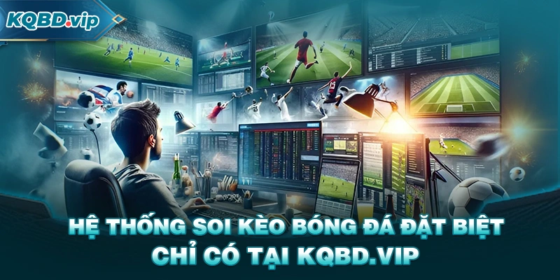 Hệ thống soi kèo bóng đá đặc biệt chỉ có tại KQBD VIP
